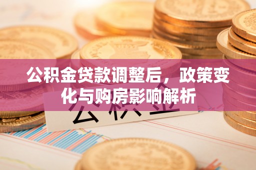 莒县公积金贷款调整后，政策变化与购房影响解析