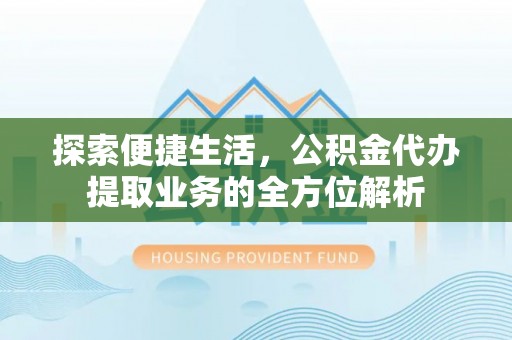 莒县探索便捷生活，公积金代办提取业务的全方位解析