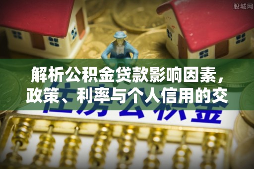 莒县解析公积金贷款影响因素，政策、利率与个人信用的交织作用