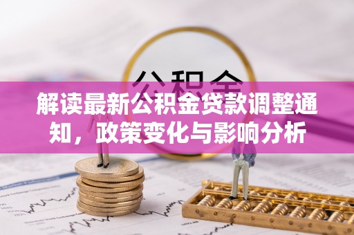 莒县解读最新公积金贷款调整通知，政策变化与影响分析