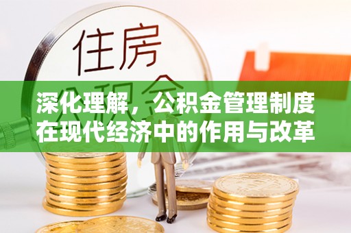 莒县深化理解，公积金管理制度在现代经济中的作用与改革方向