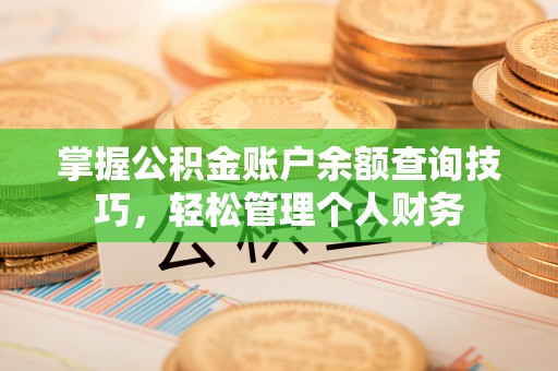 莒县掌握公积金账户余额查询技巧，轻松管理个人财务
