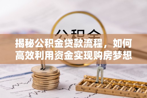 莒县揭秘公积金贷款流程，如何高效利用资金实现购房梦想