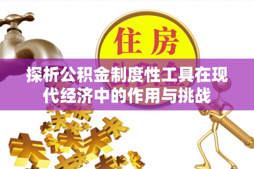 莒县探析公积金制度性工具在现代经济中的作用与挑战