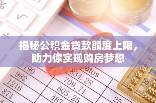 莒县揭秘公积金贷款额度上限，助力你实现购房梦想