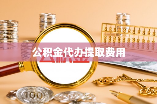 莒县公积金代办提取费用