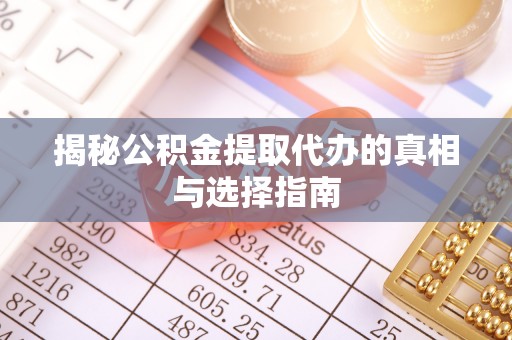 莒县揭秘公积金提取代办的真相与选择指南