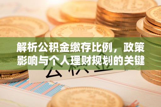 莒县解析公积金缴存比例，政策影响与个人理财规划的关键