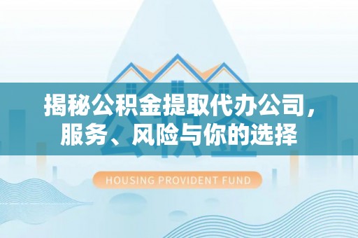 莒县揭秘公积金提取代办公司，服务、风险与你的选择