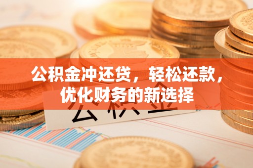 莒县公积金冲还贷，轻松还款，优化财务的新选择