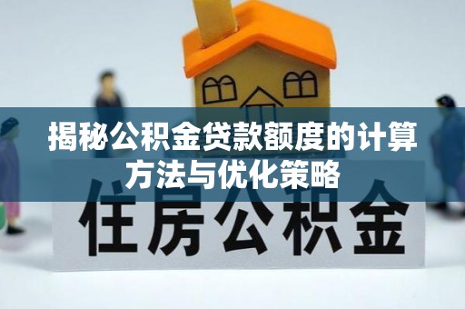 莒县揭秘公积金贷款额度的计算方法与优化策略
