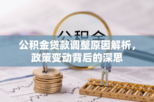莒县公积金贷款调整原因解析，政策变动背后的深思