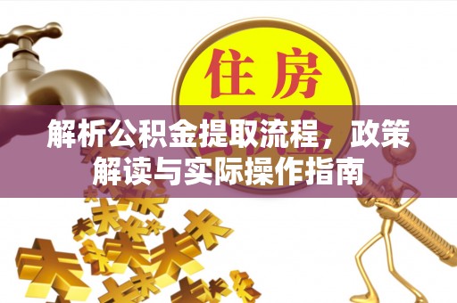 莒县解析公积金提取流程，政策解读与实际操作指南