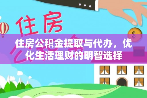 莒县住房公积金提取与代办，优化生活理财的明智选择