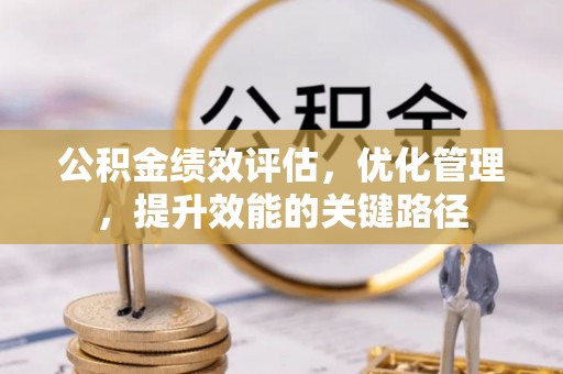 莒县公积金绩效评估，优化管理，提升效能的关键路径