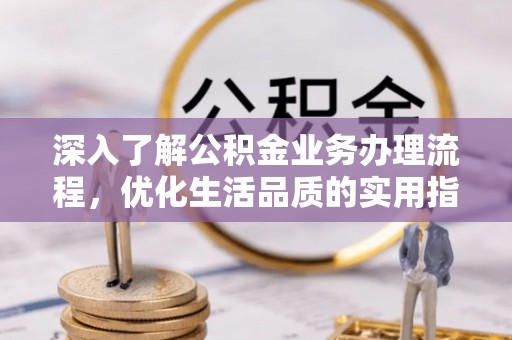 莒县深入了解公积金业务办理流程，优化生活品质的实用指南