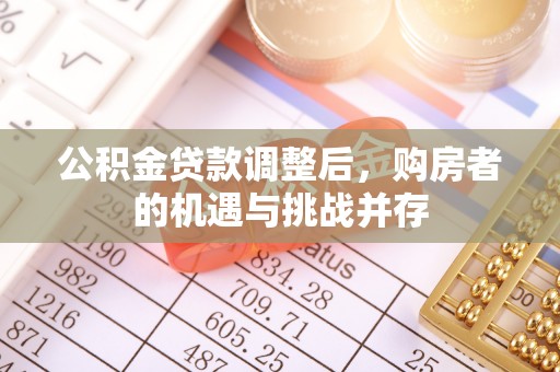 莒县公积金贷款调整后，购房者的机遇与挑战并存