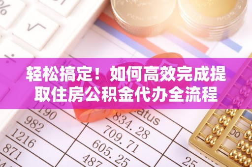 莒县轻松搞定！如何高效完成提取住房公积金代办全流程
