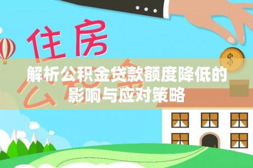 莒县解析公积金贷款额度降低的影响与应对策略