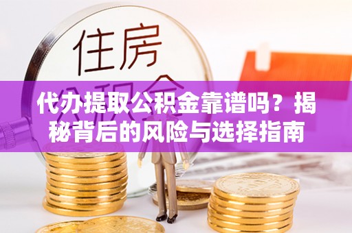 莒县代办提取公积金靠谱吗？揭秘背后的风险与选择指南
