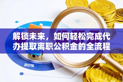莒县解锁未来，如何轻松完成代办提取离职公积金的全流程
