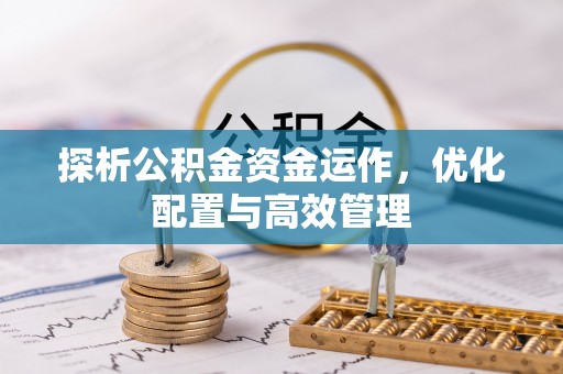 莒县探析公积金资金运作，优化配置与高效管理