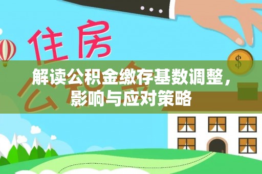 莒县解读公积金缴存基数调整，影响与应对策略