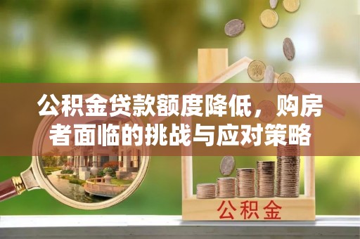莒县公积金贷款额度降低，购房者面临的挑战与应对策略