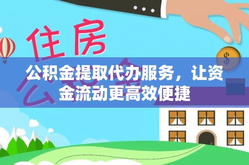 莒县公积金提取代办服务，让资金流动更高效便捷