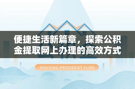 莒县便捷生活新篇章，探索公积金提取网上办理的高效方式