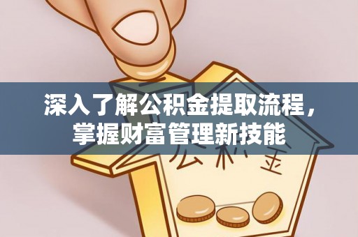 莒县深入了解公积金提取流程，掌握财富管理新技能