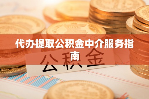 莒县代办提取公积金中介服务指南