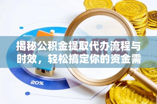 莒县揭秘公积金提取代办流程与时效，轻松搞定你的资金需求