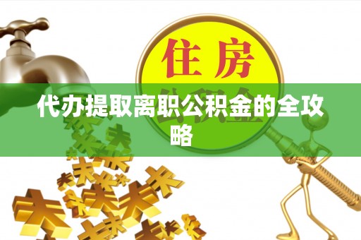 莒县代办提取离职公积金的全攻略