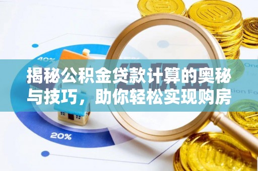 莒县揭秘公积金贷款计算的奥秘与技巧，助你轻松实现购房梦想