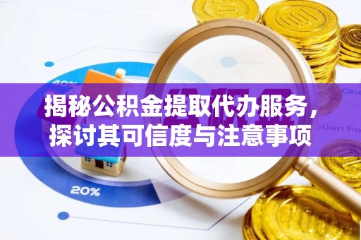 莒县揭秘公积金提取代办服务，探讨其可信度与注意事项