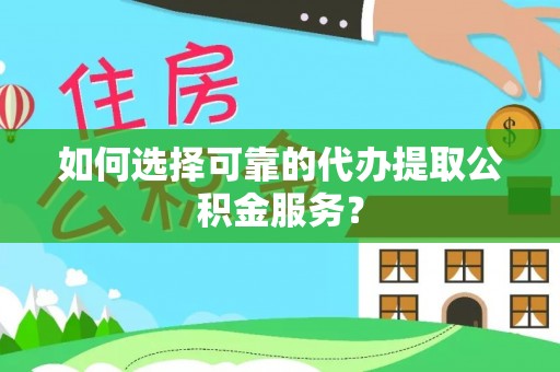 莒县如何选择可靠的代办提取公积金服务？