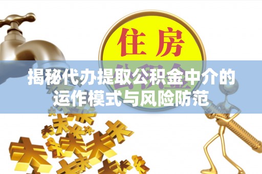 莒县揭秘代办提取公积金中介的运作模式与风险防范
