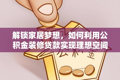 莒县解锁家居梦想，如何利用公积金装修贷款实现理想空间