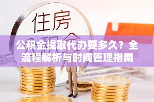 莒县公积金提取代办要多久？全流程解析与时间管理指南