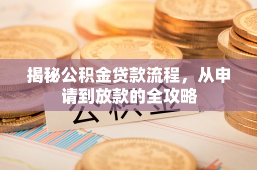 莒县揭秘公积金贷款流程，从申请到放款的全攻略