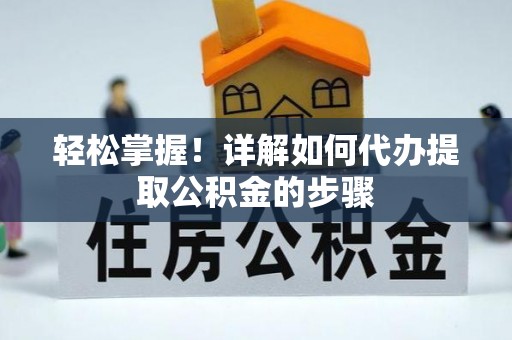 莒县轻松掌握！详解如何代办提取公积金的步骤