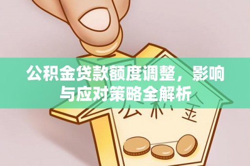莒县公积金贷款额度调整，影响与应对策略全解析