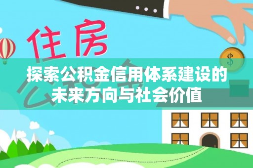 莒县探索公积金信用体系建设的未来方向与社会价值