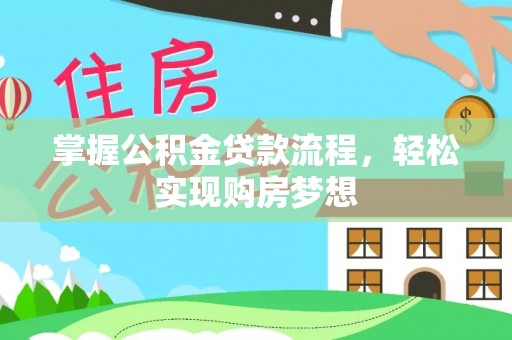 莒县掌握公积金贷款流程，轻松实现购房梦想