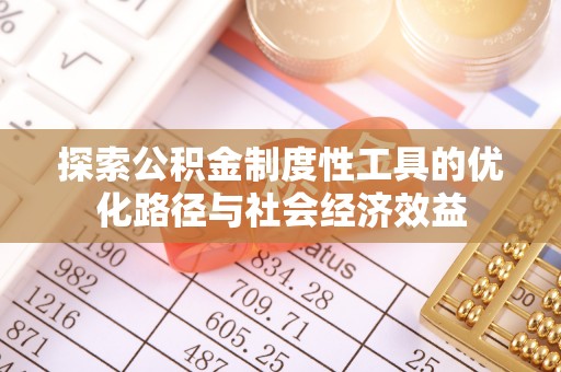莒县探索公积金制度性工具的优化路径与社会经济效益
