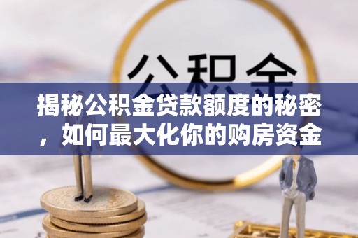 莒县揭秘公积金贷款额度的秘密，如何最大化你的购房资金
