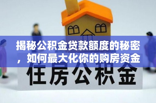 莒县揭秘公积金贷款额度的秘密，如何最大化你的购房资金