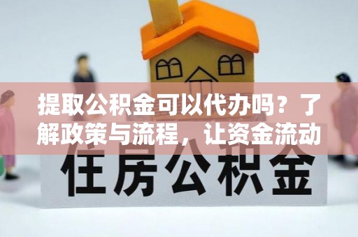 莒县提取公积金可以代办吗？了解政策与流程，让资金流动更轻松