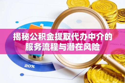 莒县揭秘公积金提取代办中介的服务流程与潜在风险